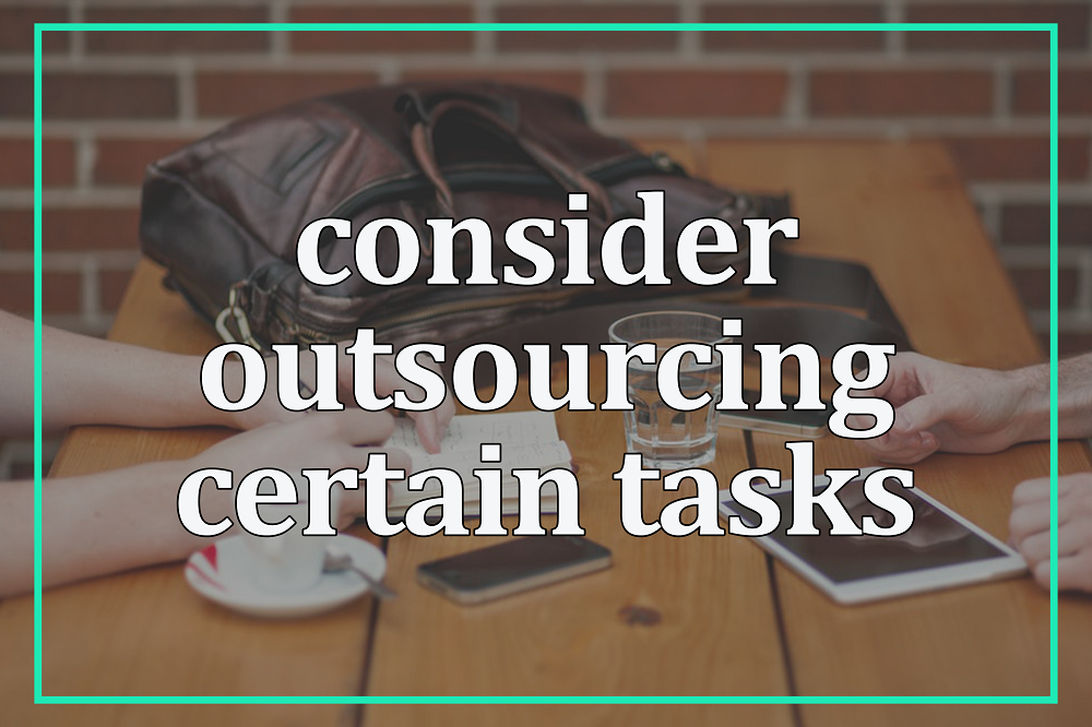 Consider outsourcing certain tasks.