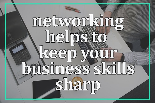 Networking helps to keep your business skills sharp