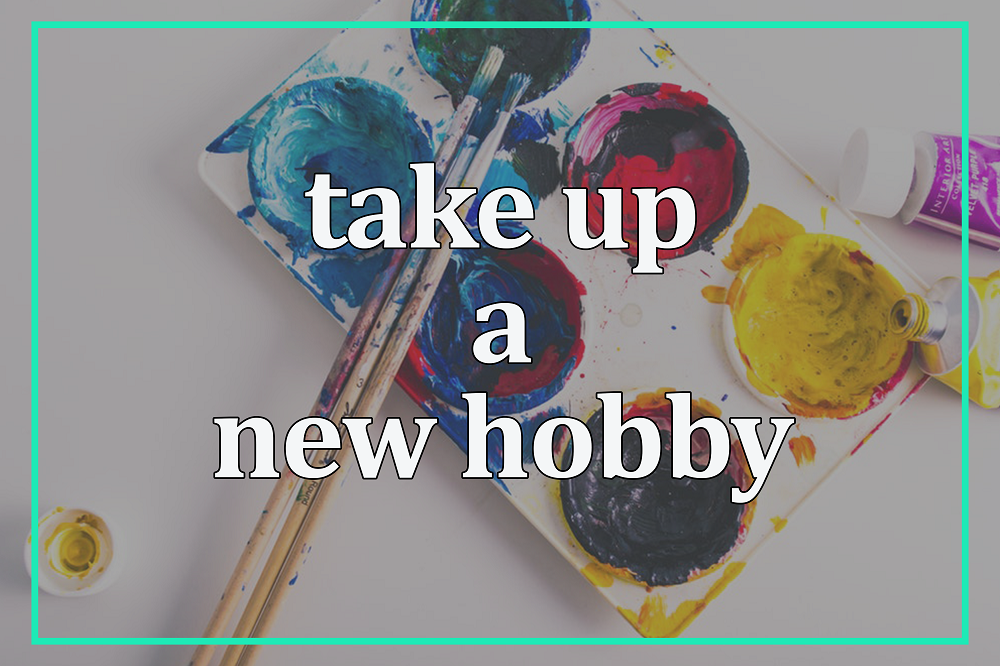 Take up a new hobby.